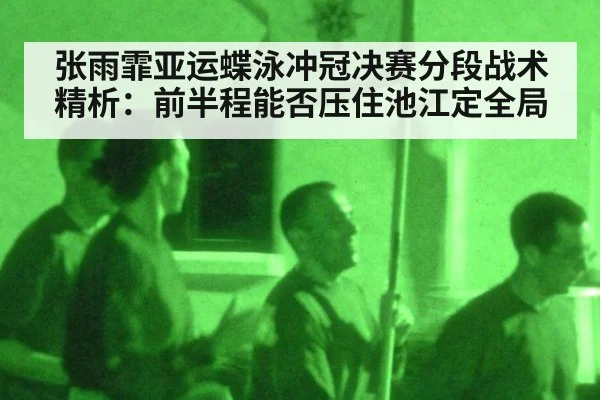 张雨霏亚运蝶泳冲冠决赛分段战术精析：前半程能否压住池江定全局