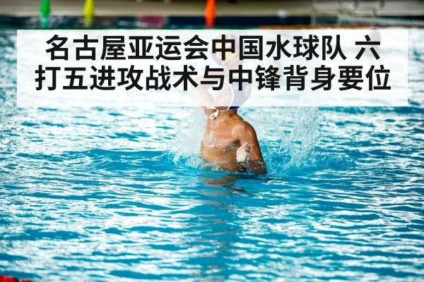 名古屋亚运会中国水球队 六打五进攻战术与中锋背身要位