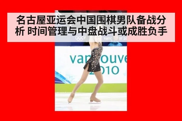 名古屋亚运会中国围棋男队备战分析 时间管理与中盘战斗或成胜负手