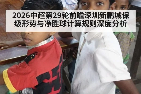 2026中超第29轮前瞻深圳新鹏城保级形势与净胜球计算规则深度分析